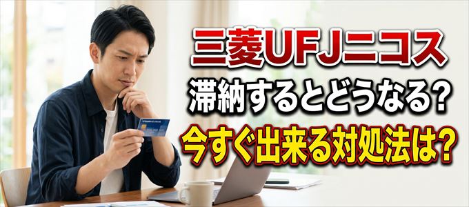 三菱UFJニコスの支払いを滞納した場合の対処法は？