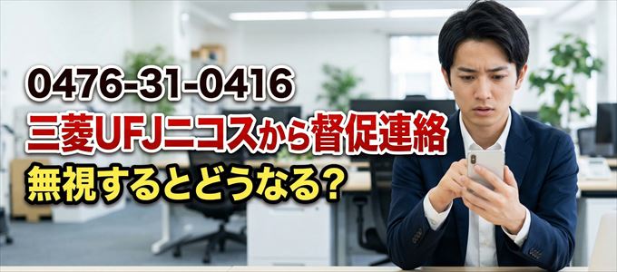 「0476310416」は三菱UFJニコスから督促電話